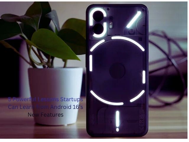 5 Powerful Lessons Startups Can Learn from Android 16’s New Features